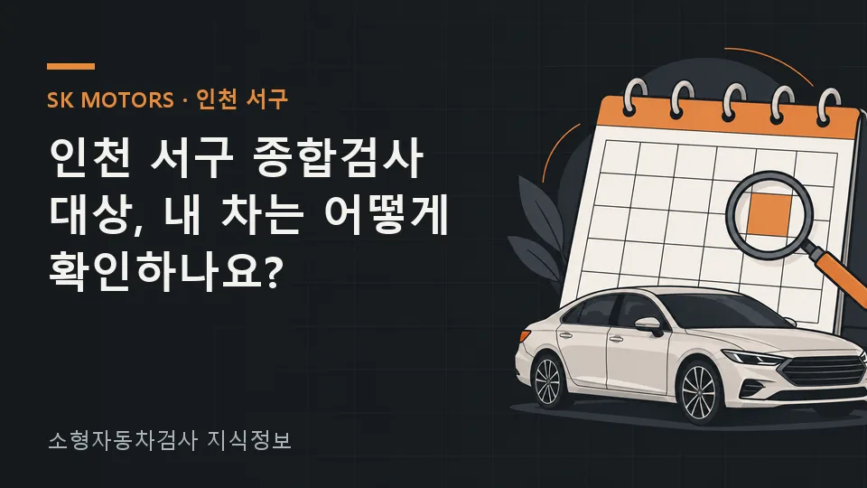 주요 확인 사항을 정리한 안내 그림: 종합검사 대상 여부는 거주지나 평소 운행하는 동네가 아니라 차량 등록정보의 사용본거지와 차종·용도·차령으로 판단합니다. 인천 서구라는 생활권 이름만으로 정하지 말고 차량번호로 공식 조회한 검사 종류를 기준으로 하세요…